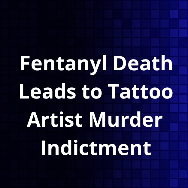 Tattoo Artist Indicted for Murder in Fentanyl Death