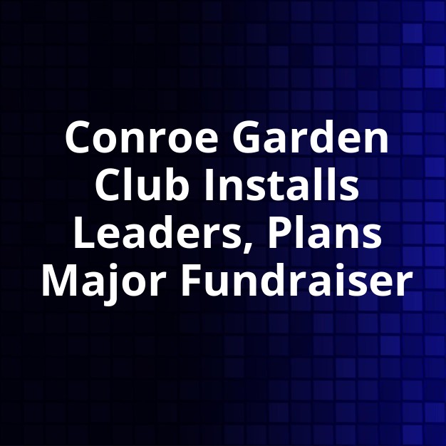 Conroe Garden Club Installs Officers, Plans 2026 Tour