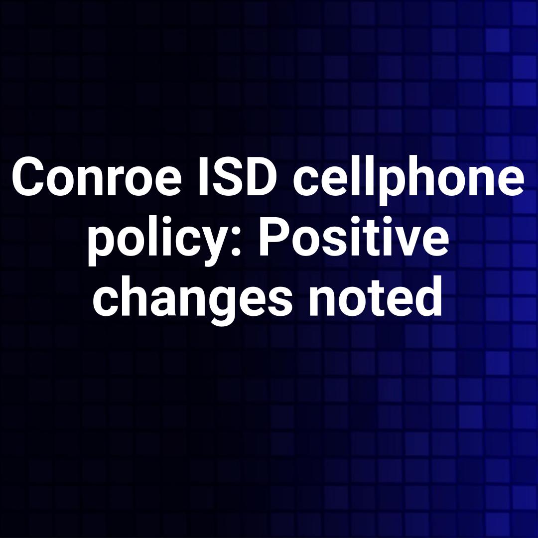 Conroe ISD cellphone policy: Positive changes noted