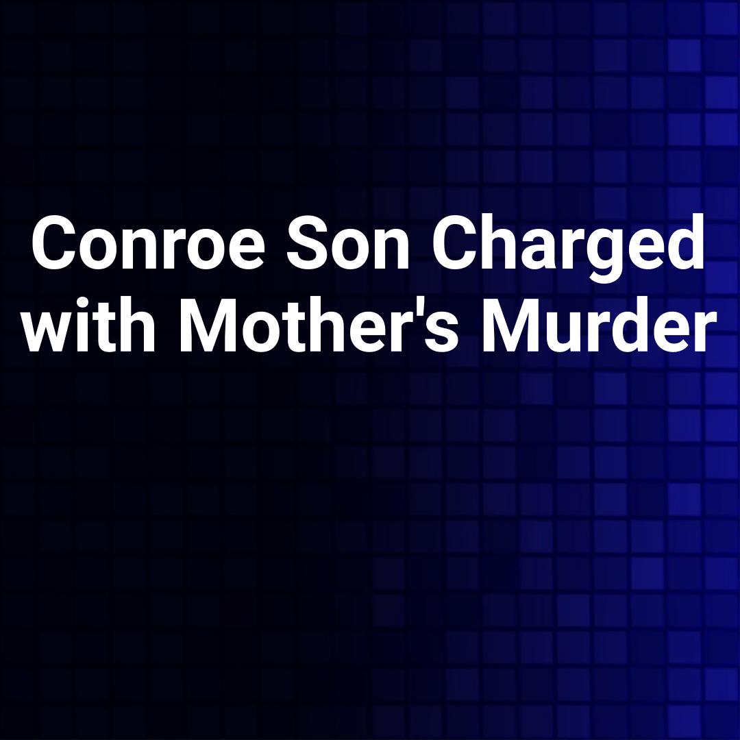 Conroe Son Charged with Mother's Murder