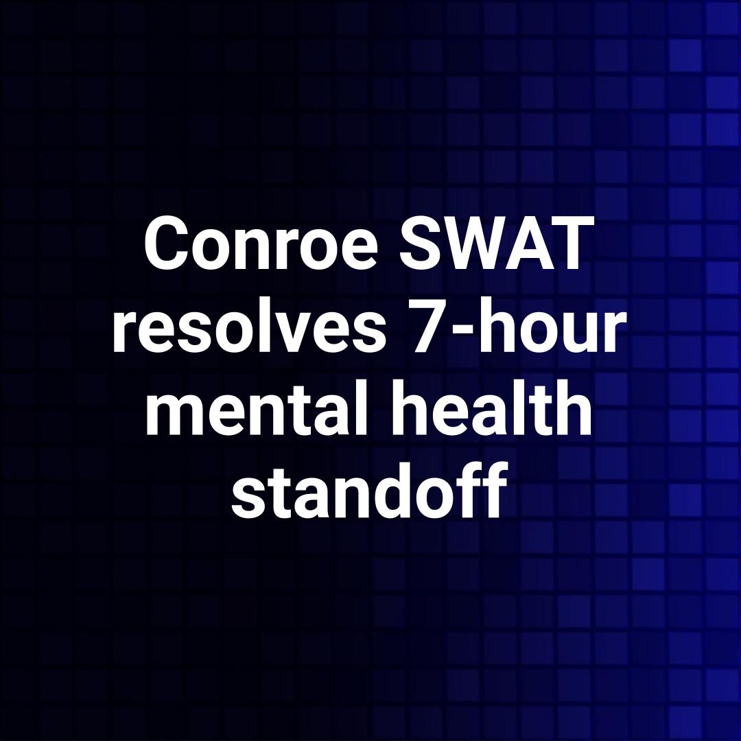 Conroe SWAT resolves 7-hour mental health standoff