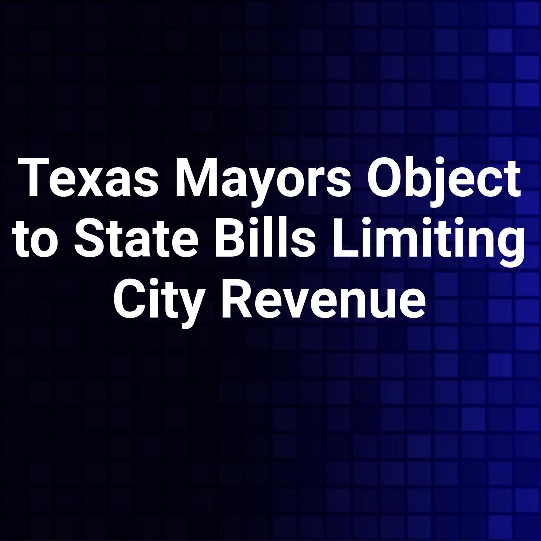 Texas Mayors Object to State Bills Limiting City Revenue