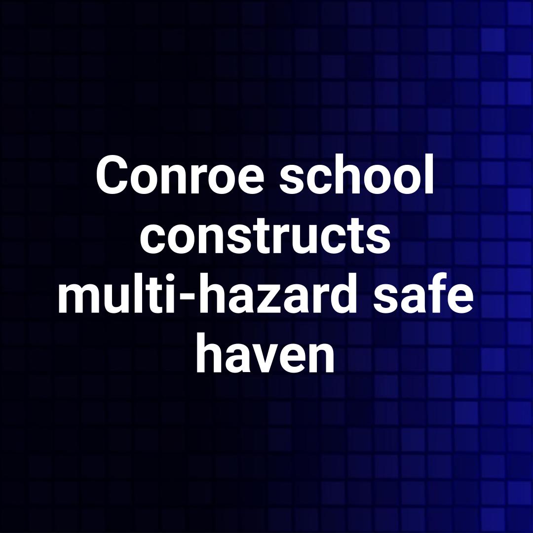 Conroe school constructs multi-hazard safe haven