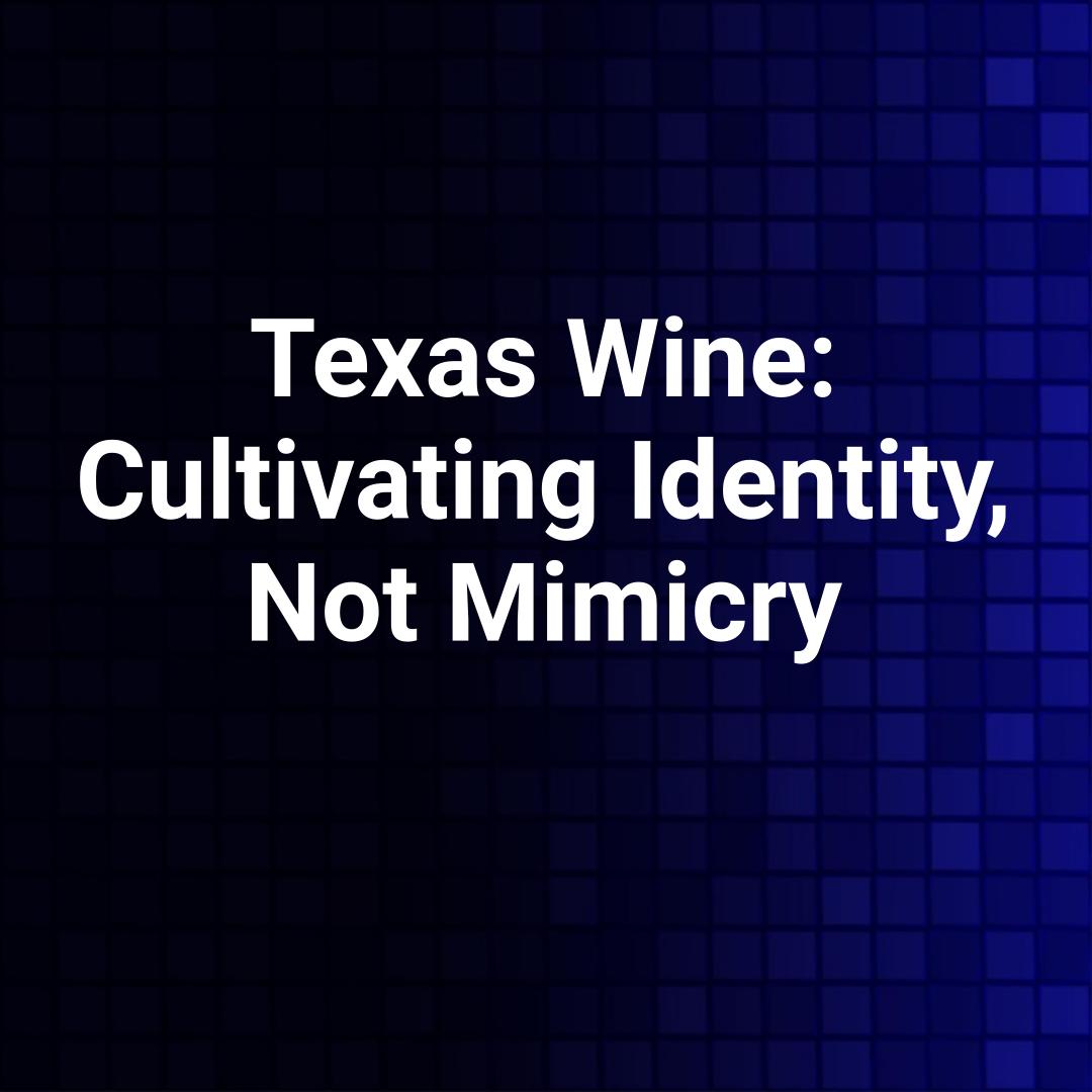 Texas Wine: Cultivating Identity, Not Mimicry