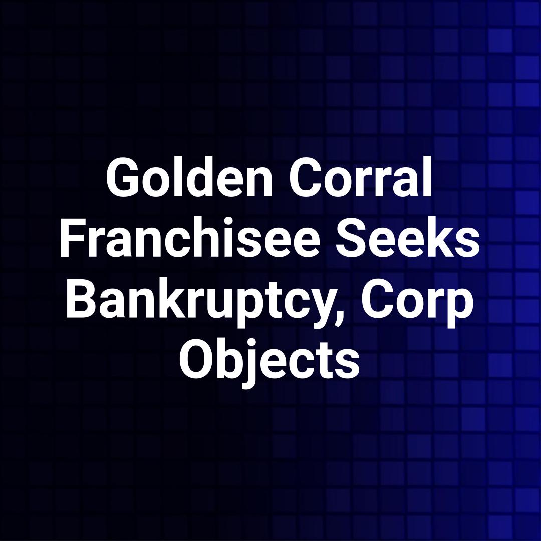 Golden Corral Franchisee Seeks Bankruptcy, Corp Objects