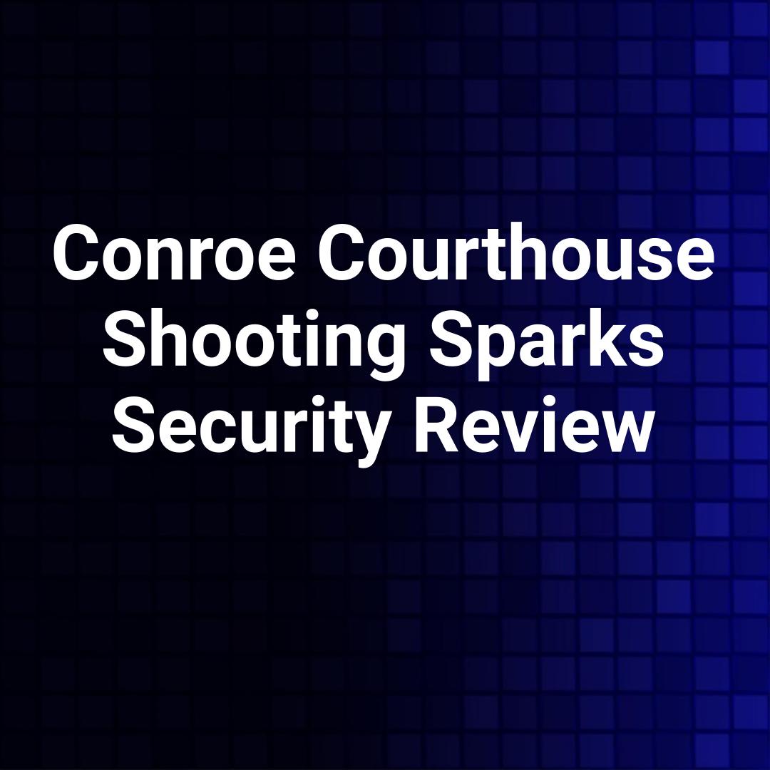 Conroe Courthouse Shooting Sparks Security Review