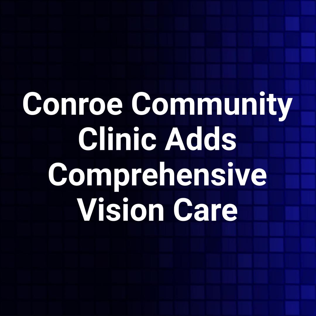 Conroe Community Clinic Adds Comprehensive Vision Care