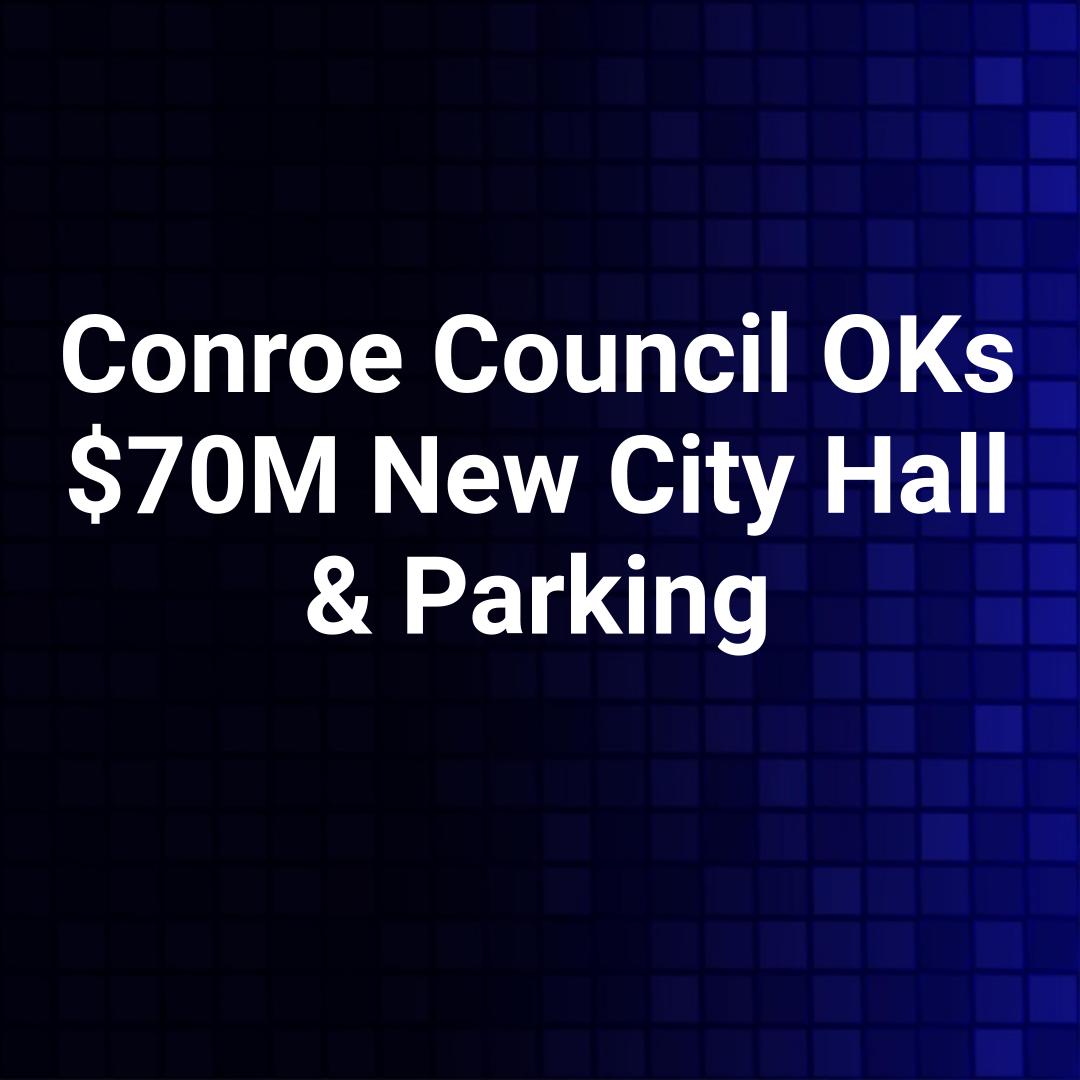 Conroe Council OKs $70M New City Hall & Parking