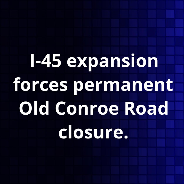 Old Conroe Road Closed Due to I-45 Expansion Safety