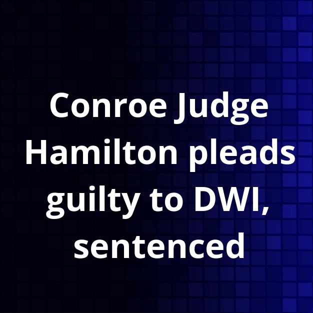 Conroe Judge Hamilton Admits DWI Guilt