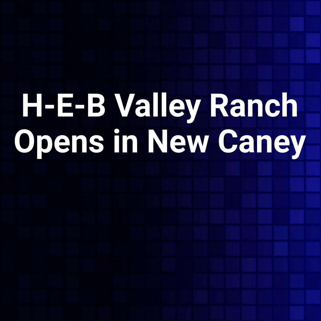 H-E-B Valley Ranch Opens in New Caney