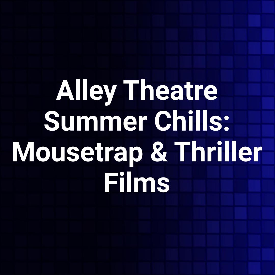 Alley Theatre Summer Chills: Mousetrap & Thriller Films