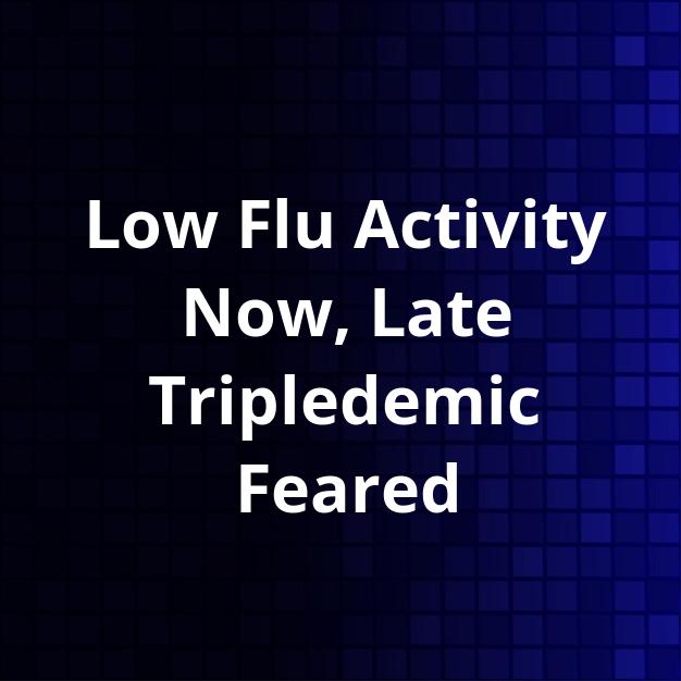 Low Flu Activity Now, Late Tripledemic Feared