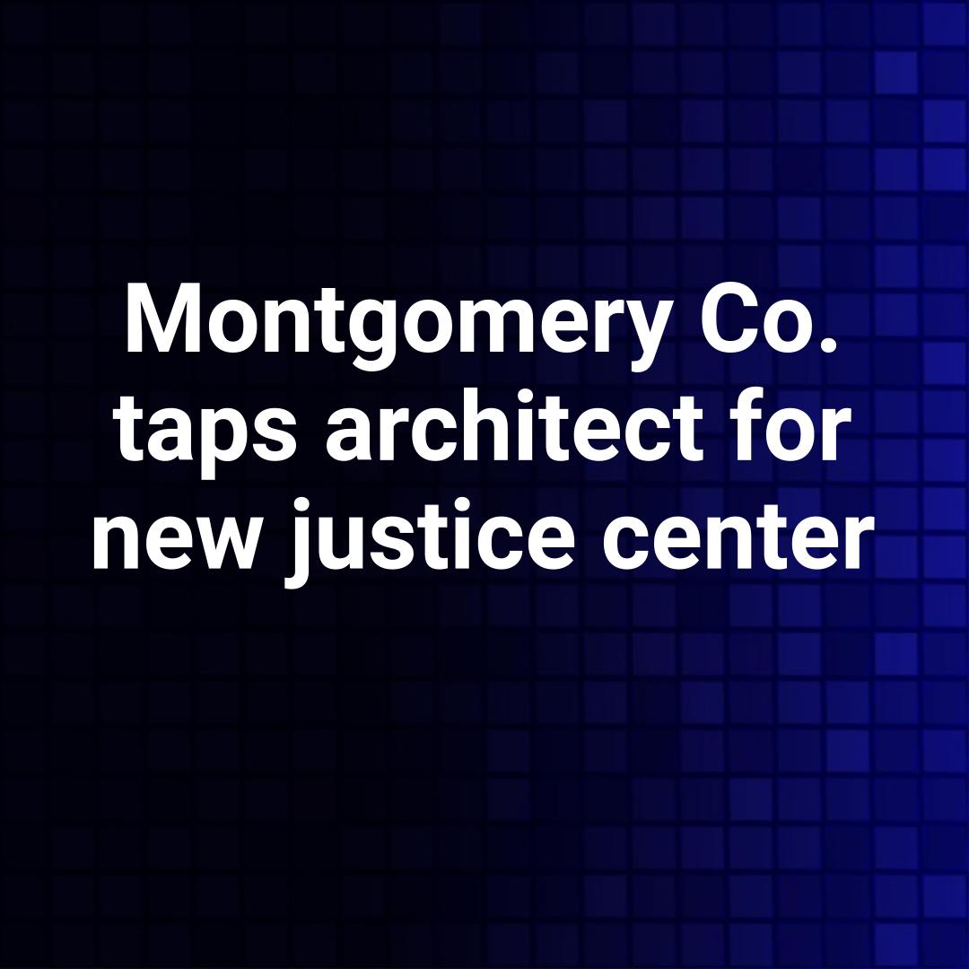 Montgomery Co. taps architect for new justice center