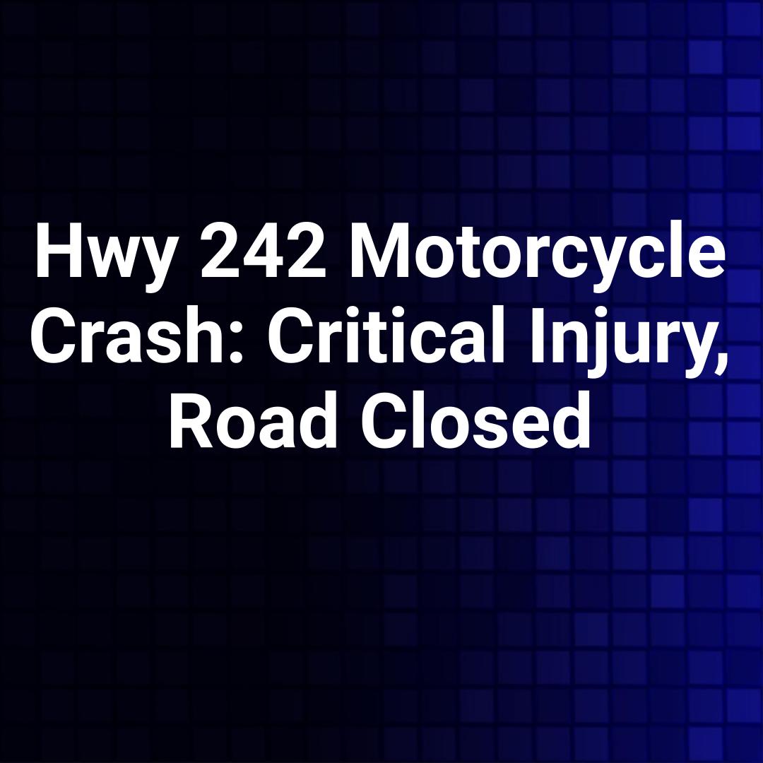 Hwy 242 Motorcycle Crash: Critical Injury, Road Closed