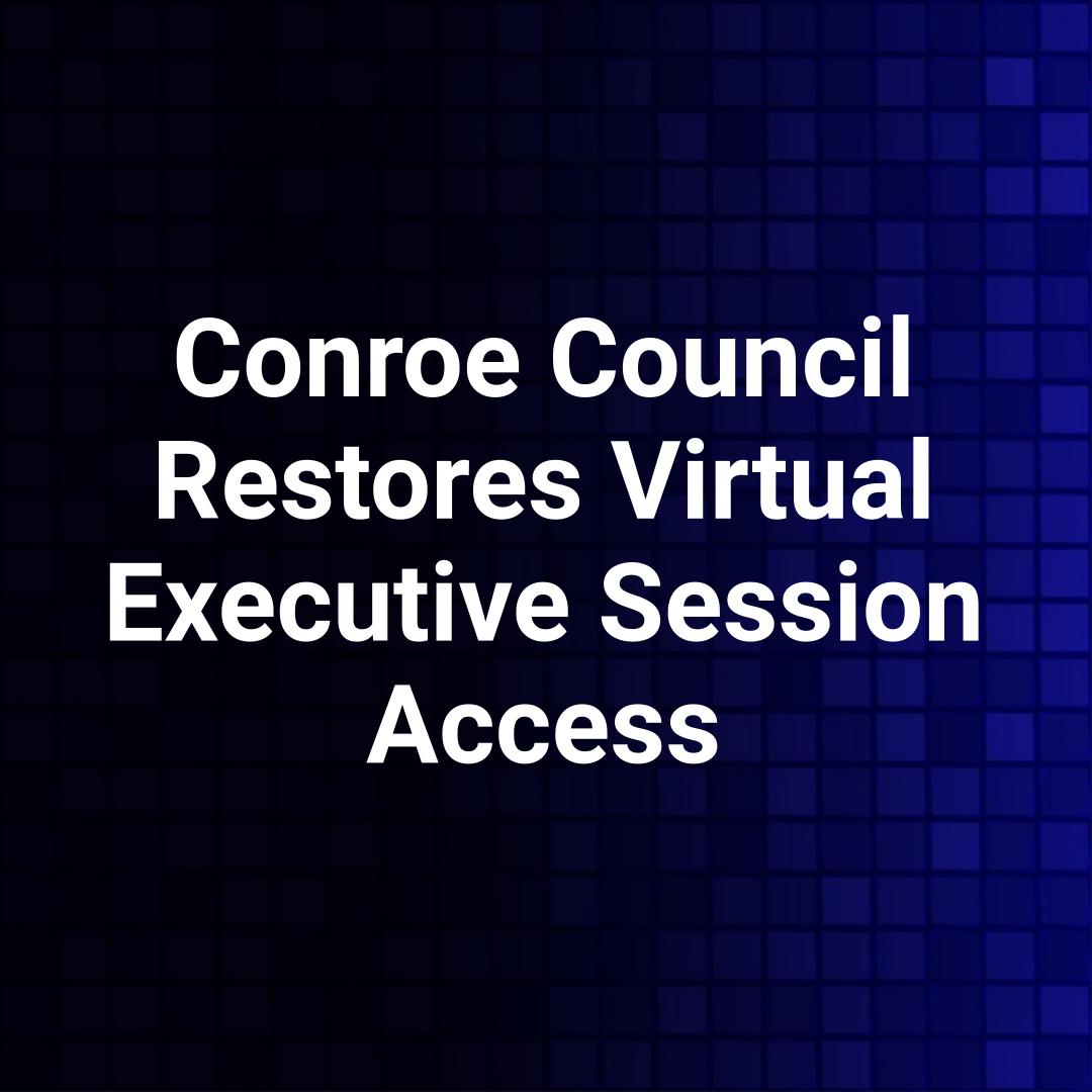 Conroe Council Restores Virtual Executive Session Access
