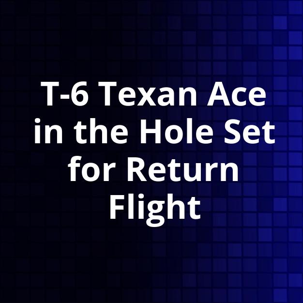 T-6 Texan Ace in the Hole Set for Return Flight