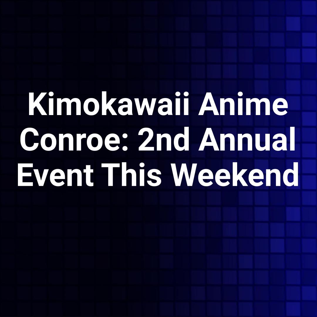 Kimokawaii Anime Conroe: 2nd Annual Event This Weekend