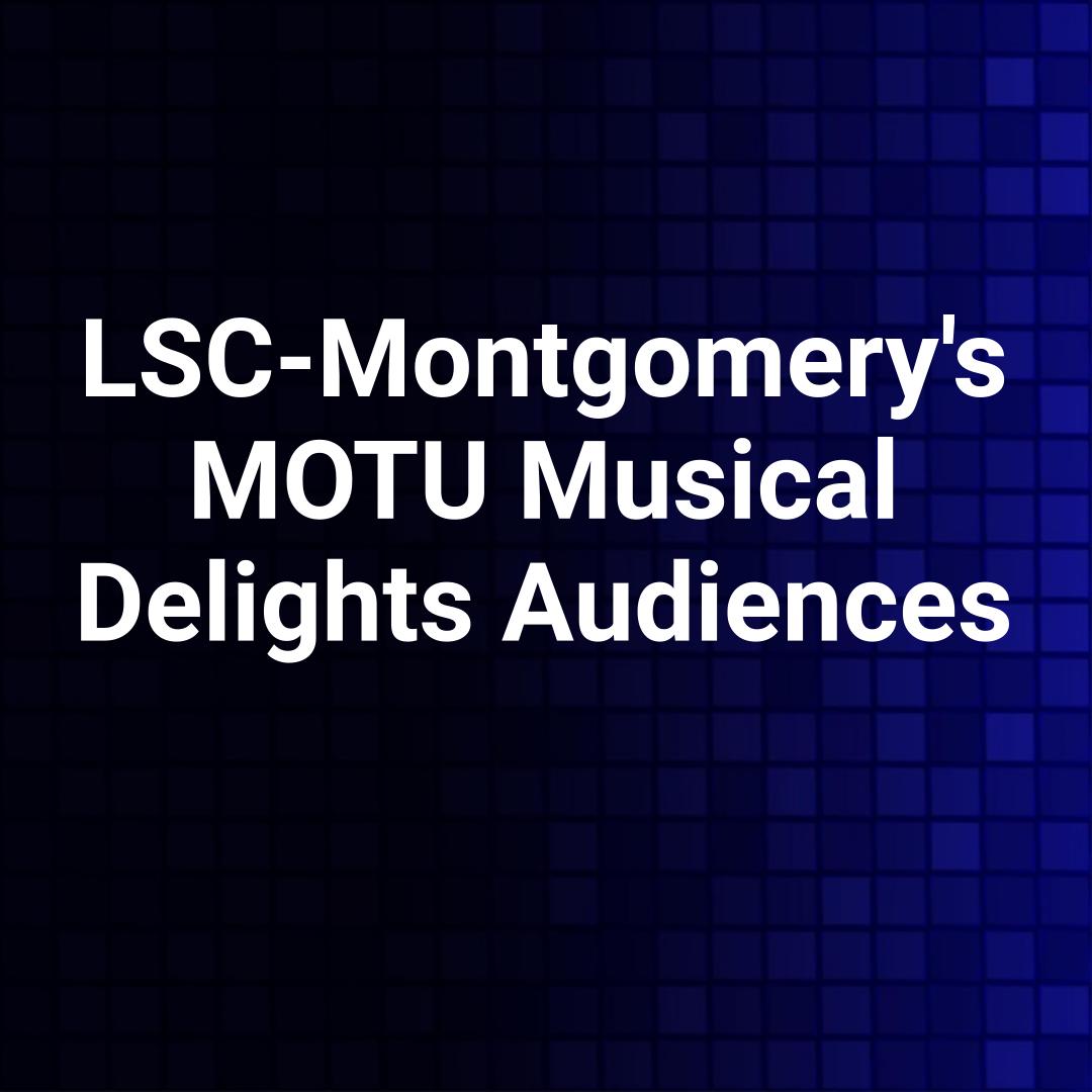 LSC-Montgomery's MOTU Musical Delights Audiences