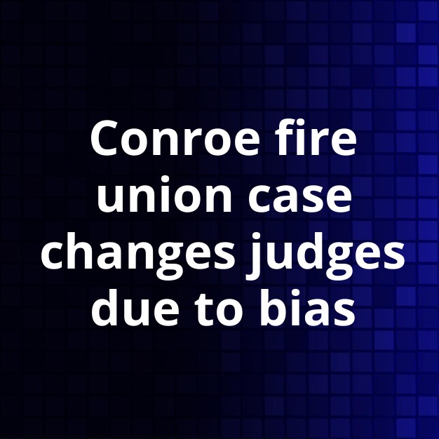 Judge Recuses in Conroe Fire Union Case