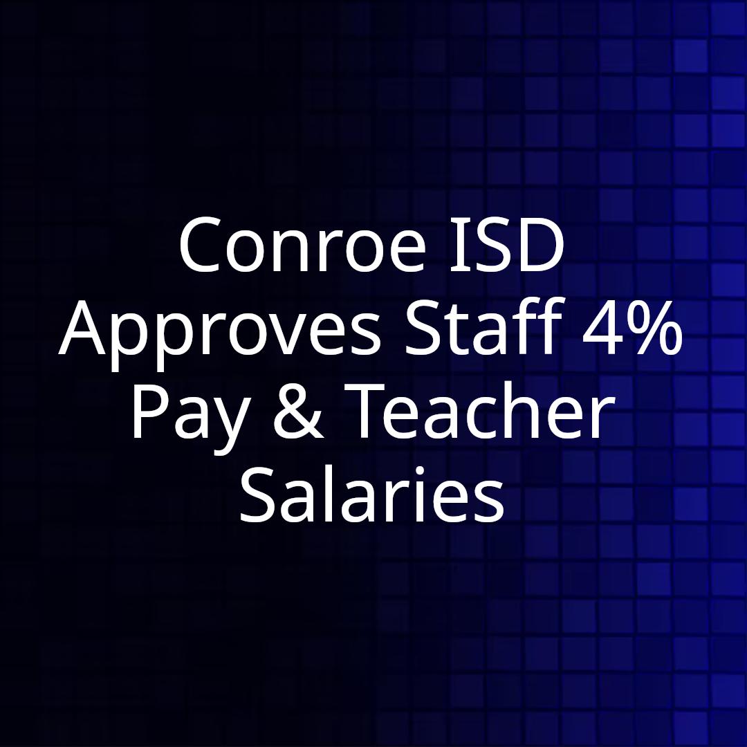 Conroe ISD Approves Staff 4% Pay & Teacher Salaries