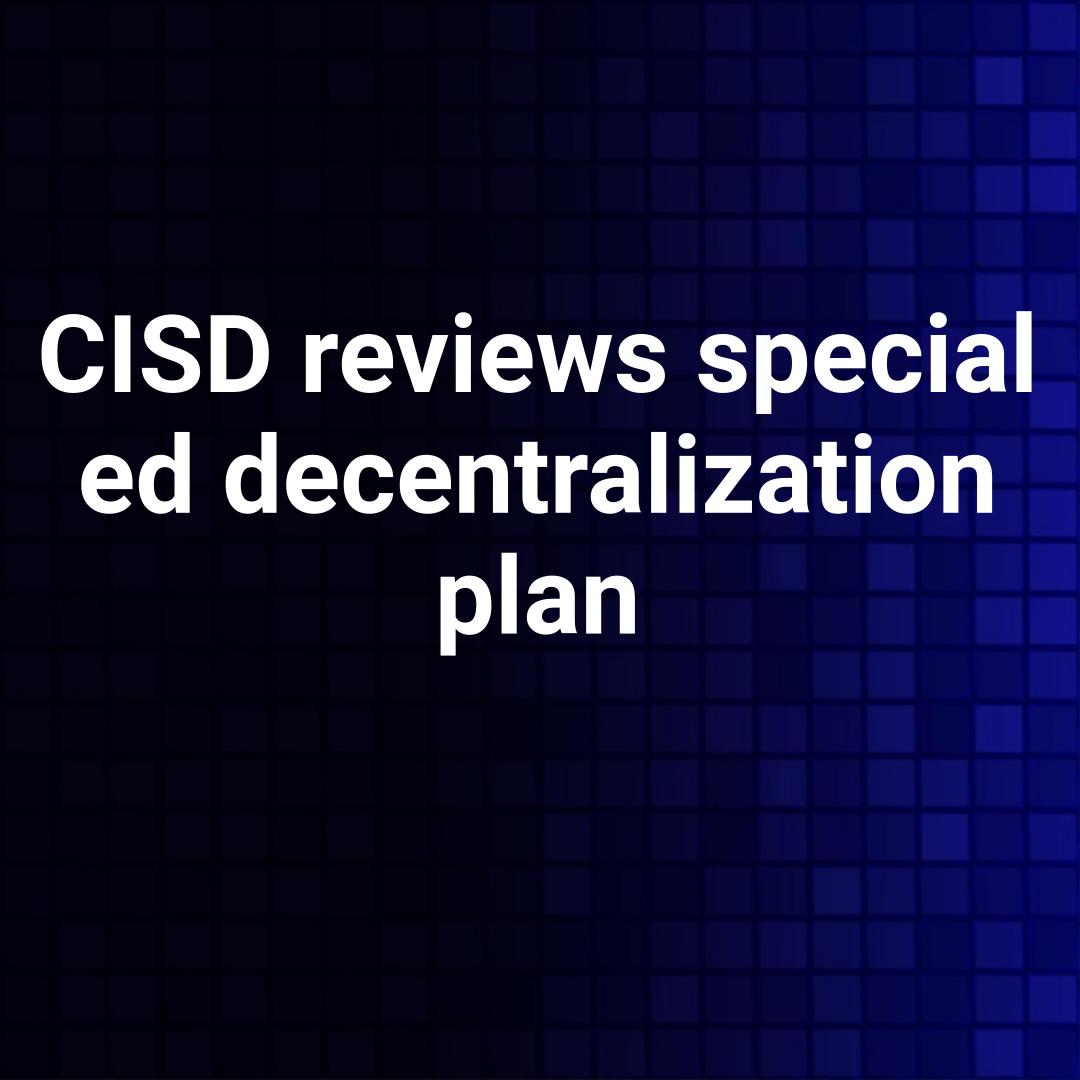 CISD reviews special ed decentralization plan