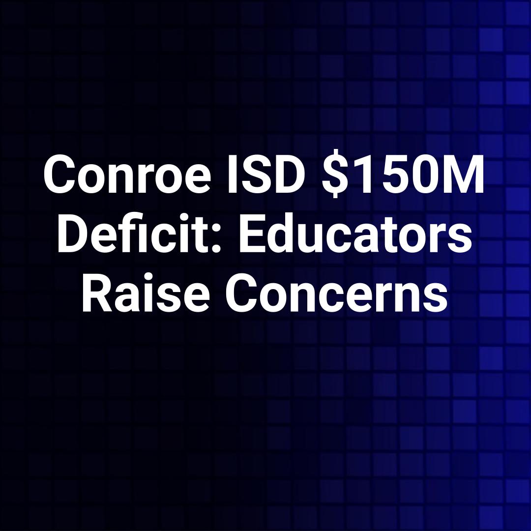 Conroe ISD $150M Deficit: Educators Raise Concerns