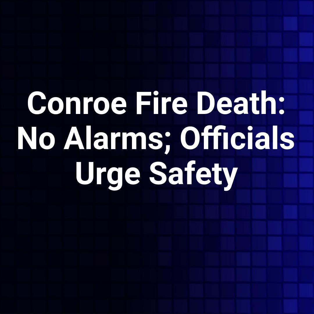 Conroe Fire Death: No Alarms; Officials Urge Safety