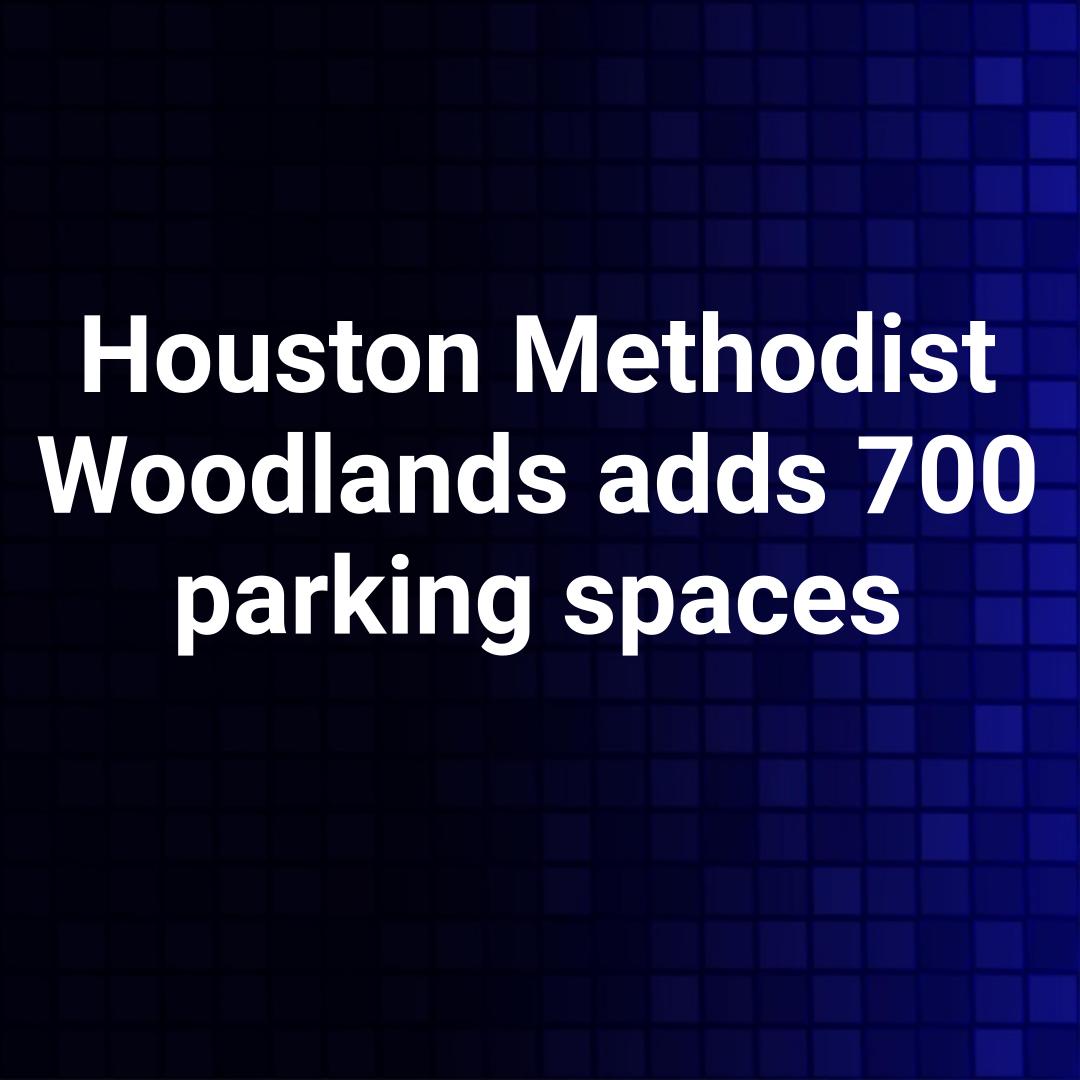 Houston Methodist Woodlands adds 700 parking spaces