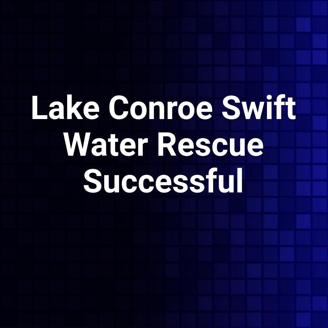 Lake Conroe Swift Water Rescue Successful