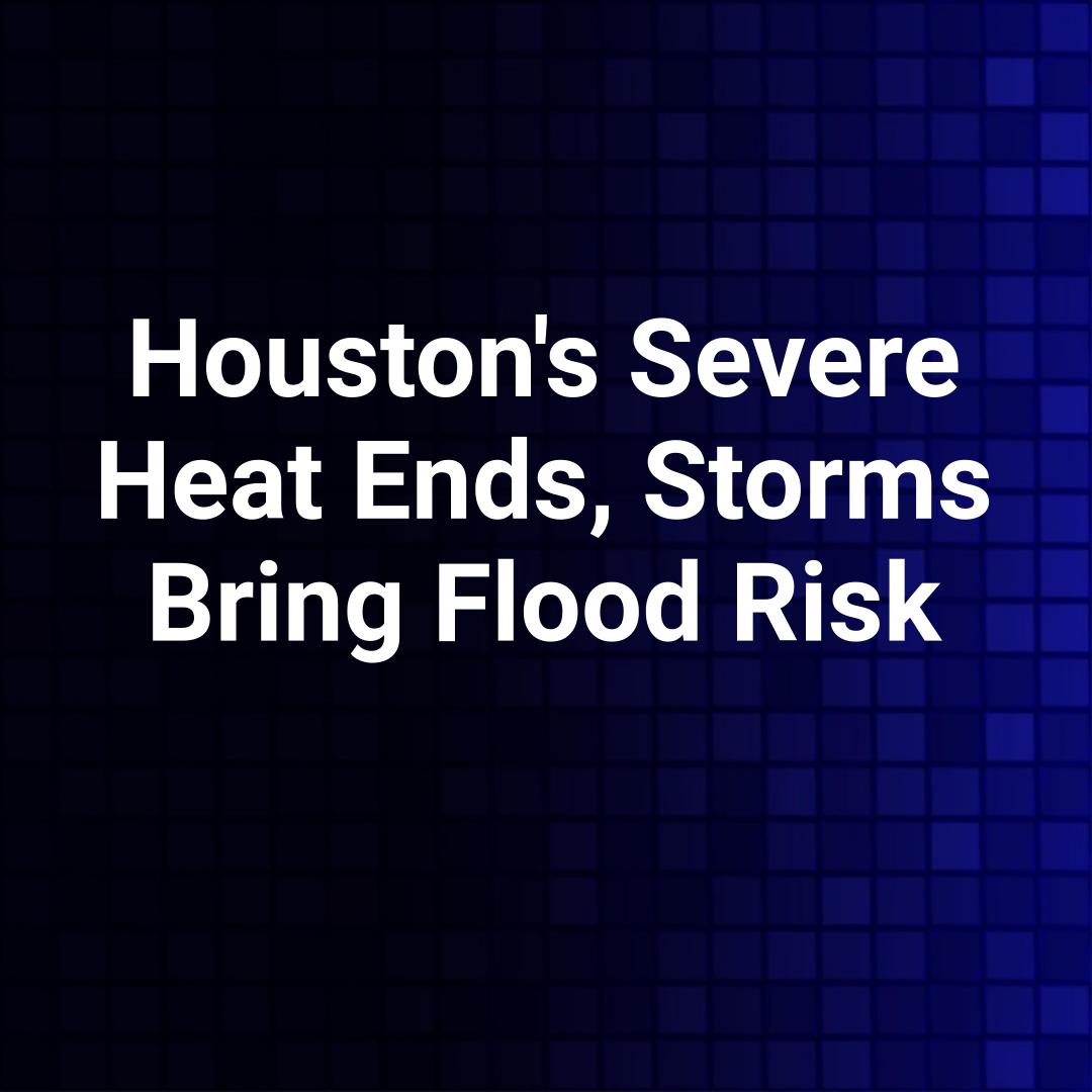 Houston's Severe Heat Ends, Storms Bring Flood Risk