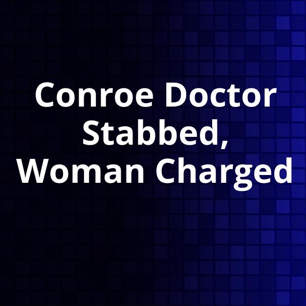 Conroe Doctor Stabbed, Woman Charged