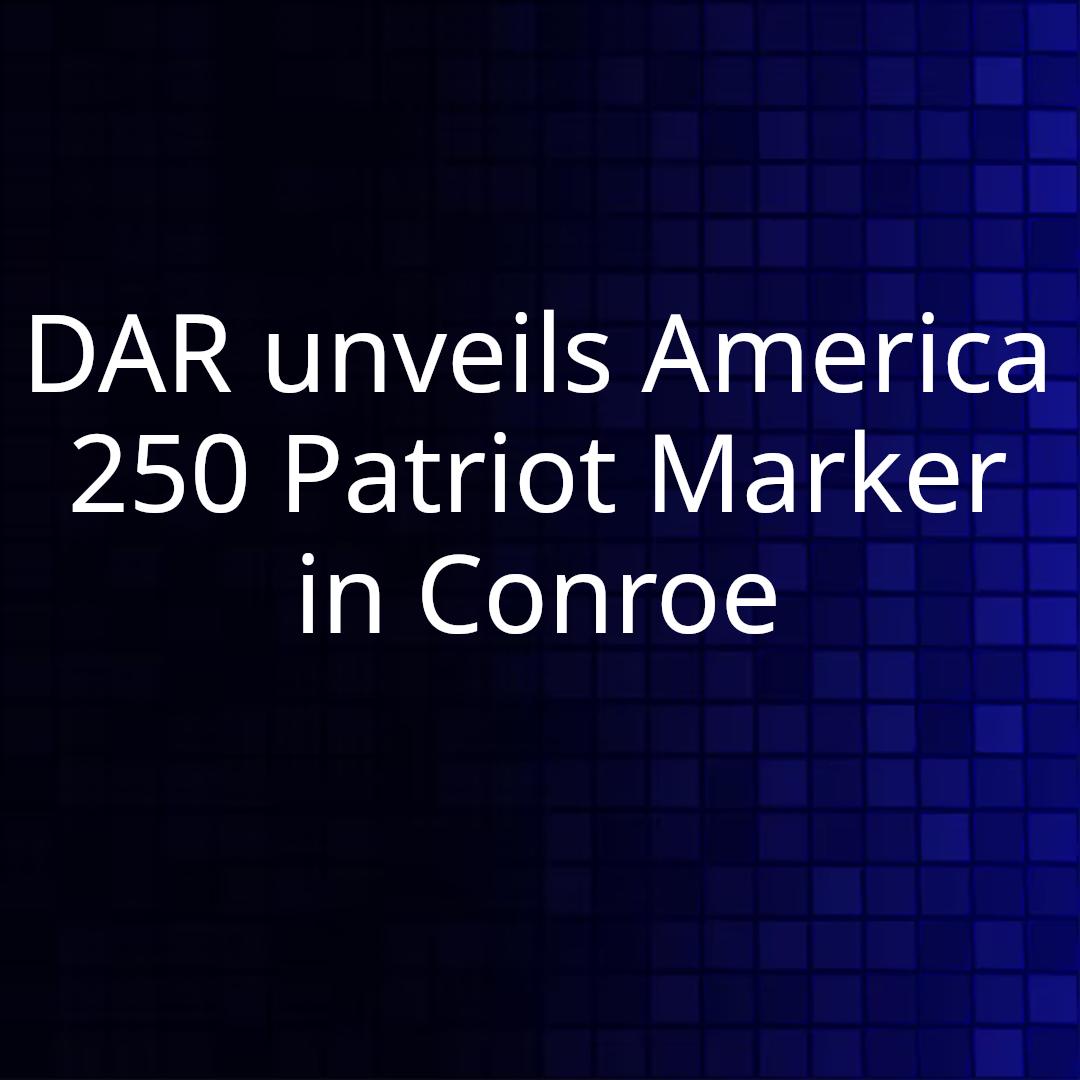 DAR unveils America 250 Patriot Marker in Conroe