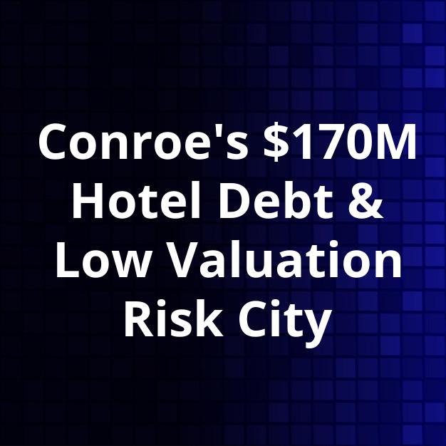 Conroe's $170M Hotel Debt & Low Valuation Risk City