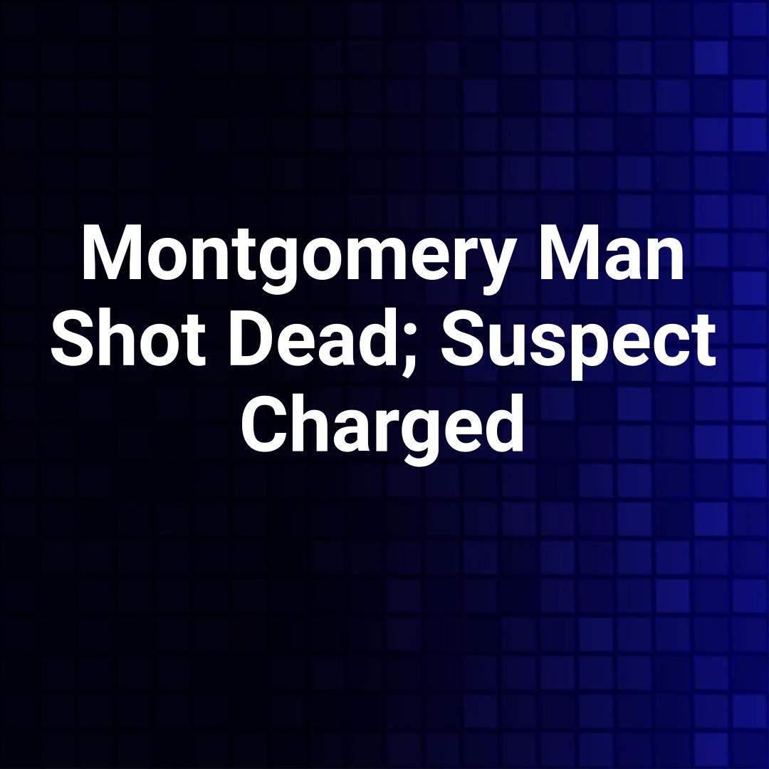 Montgomery Man Shot Dead; Suspect Charged