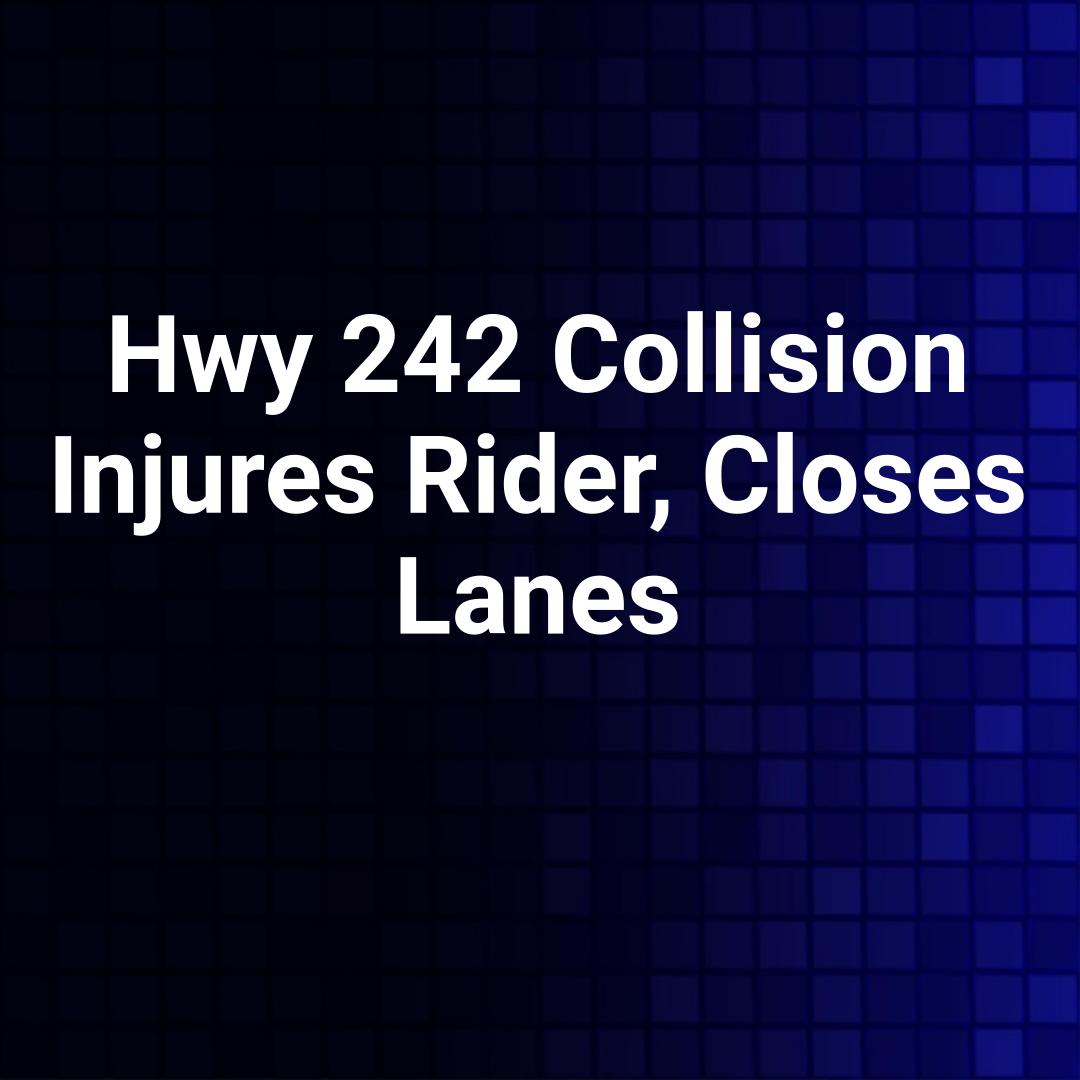 Hwy 242 Collision Injures Rider, Closes Lanes