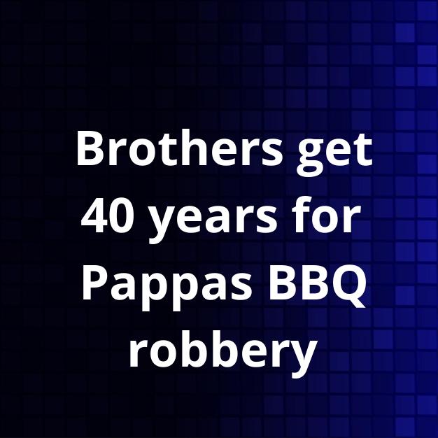 Brothers get 40 years for Pappas BBQ robbery