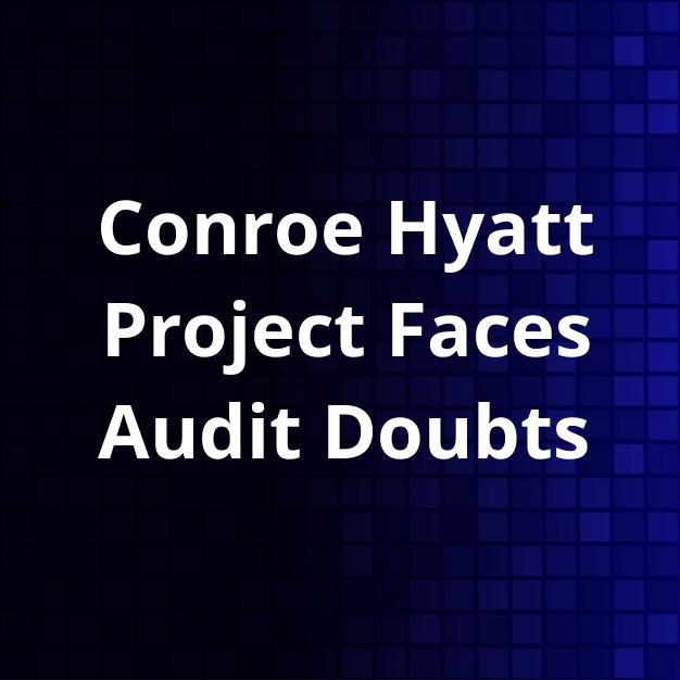 Conroe Hyatt Project Faces Audit Doubts