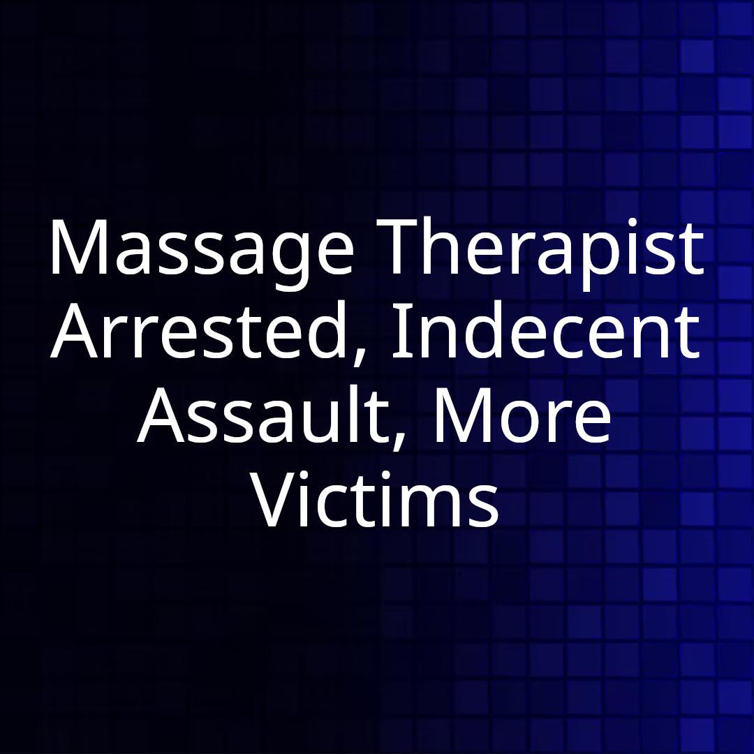 Massage Therapist Arrested, Indecent Assault, More Victims
