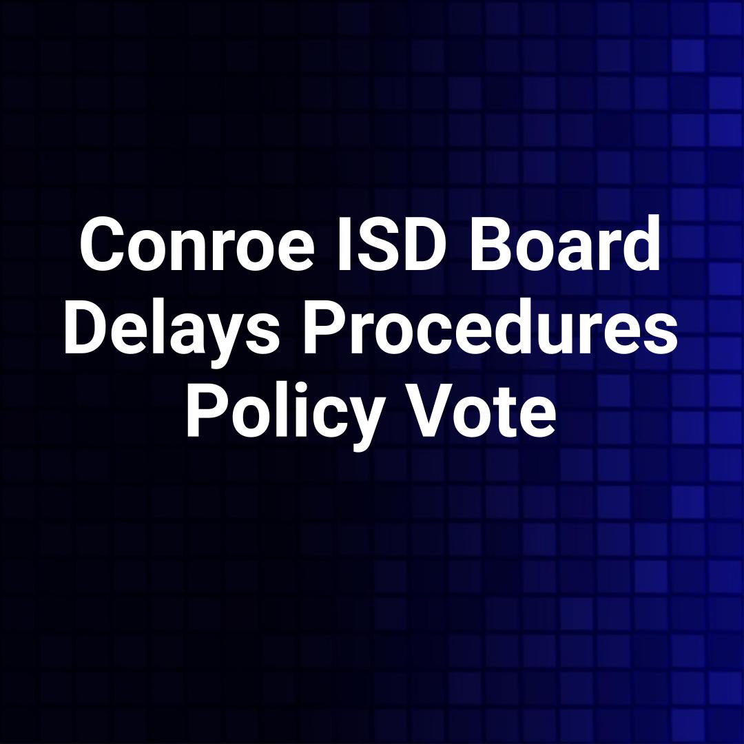 Conroe ISD Board Delays Procedures Policy Vote