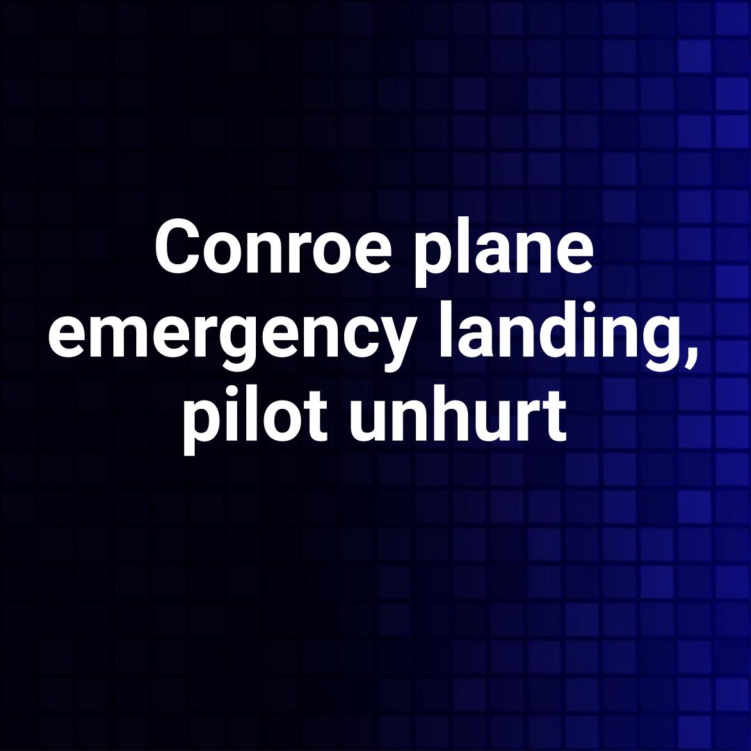 Conroe plane emergency landing, pilot unhurt