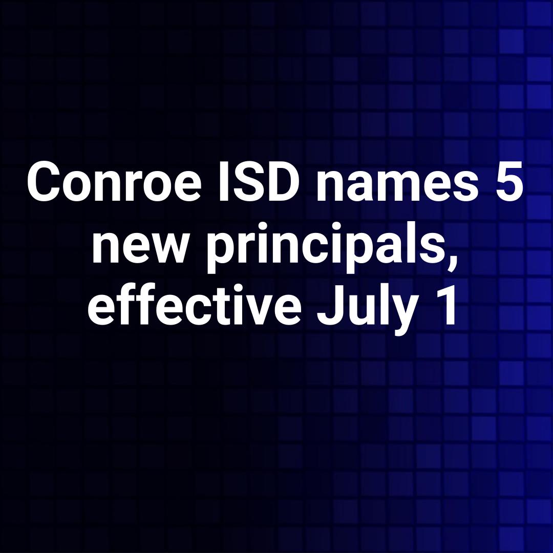 Conroe ISD names 5 new principals, effective July 1