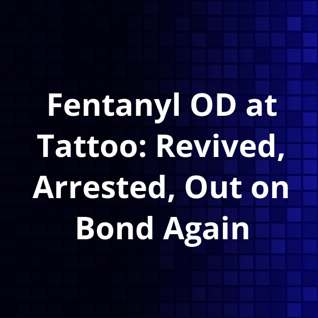 Conroe Fentanyl OD: Man Revived, Arrested at Tattoo Shop