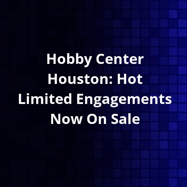 Hobby Center Houston: Limited Engagements