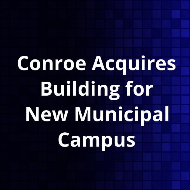 Conroe Acquires Building for New Municipal Campus