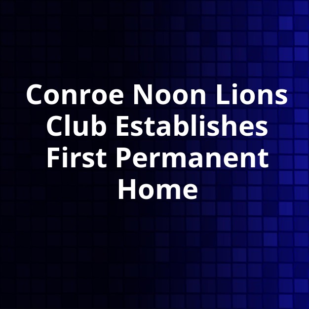 Conroe Noon Lions Club Acquires Permanent HQ