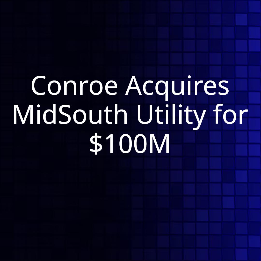 Conroe Acquires MidSouth Utility for $100M