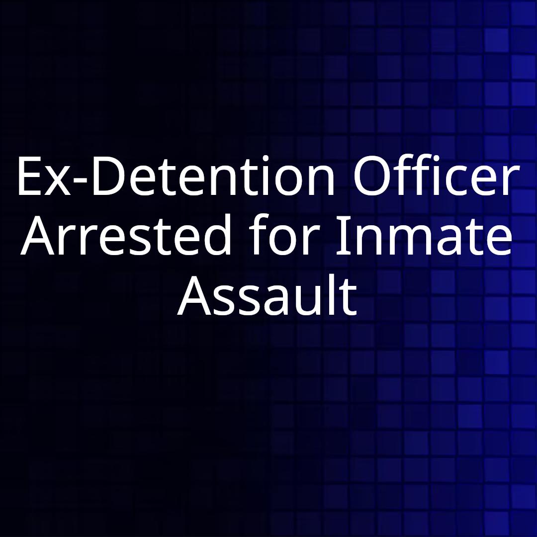 Ex-Detention Officer Arrested for Inmate Assault
