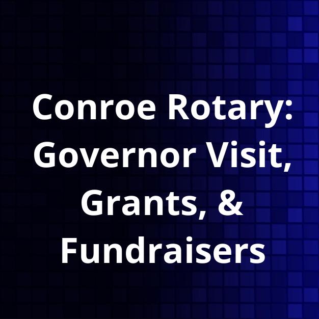Conroe Rotary: Governor Visit, Grants, & Fundraisers