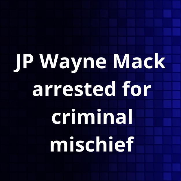 JP Wayne Mack arrested for criminal mischief